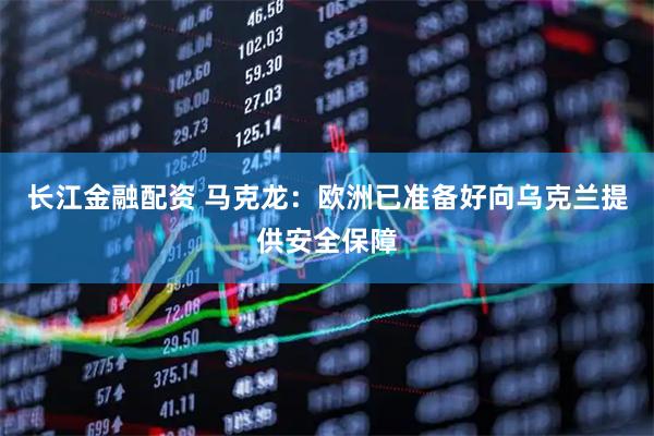 长江金融配资 马克龙：欧洲已准备好向乌克兰提供安全保障
