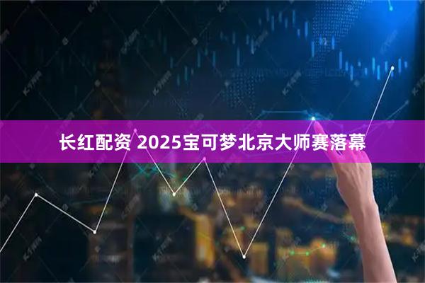 长红配资 2025宝可梦北京大师赛落幕