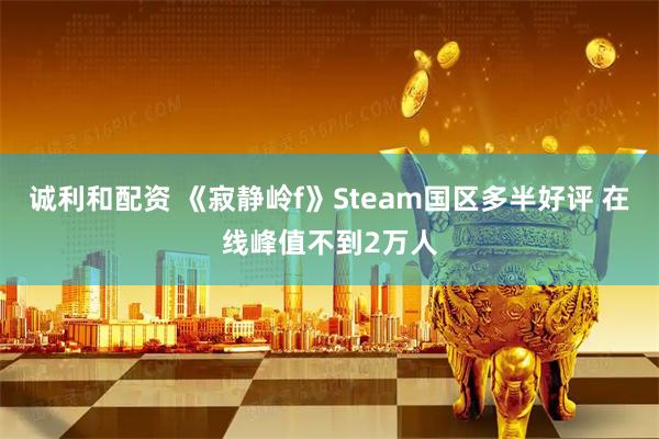 诚利和配资 《寂静岭f》Steam国区多半好评 在线峰值不到2万人