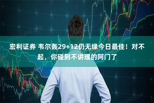 宏利证券 韦尔轰29+12仍无缘今日最佳！对不起，你碰到不讲理的阿门了