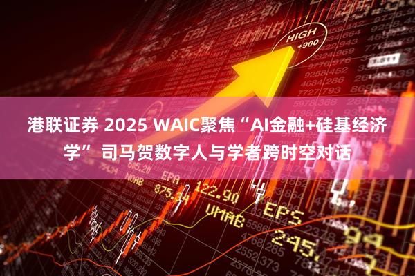 港联证券 2025 WAIC聚焦“AI金融+硅基经济学” 司马贺数字人与学者跨时空对话