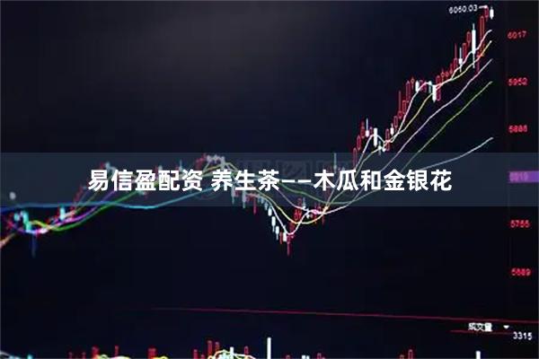 易信盈配资 养生茶——木瓜和金银花