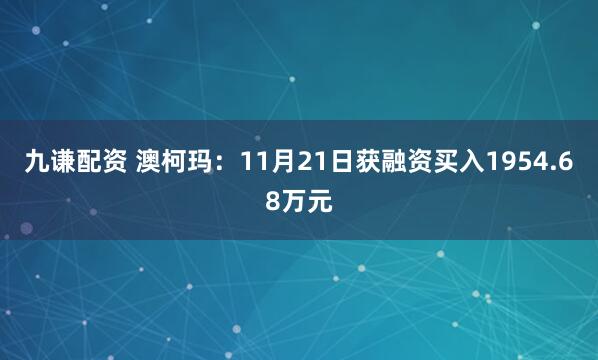 九谦配资 澳柯玛：11月21日获融资买入1954.68万元