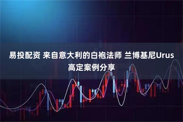 易投配资 来自意大利的白袍法师 兰博基尼Urus高定案例分享